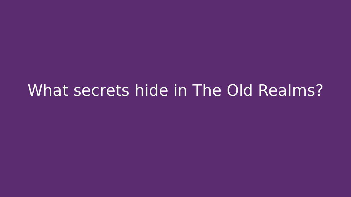 What secrets hide in The Old Realms?
