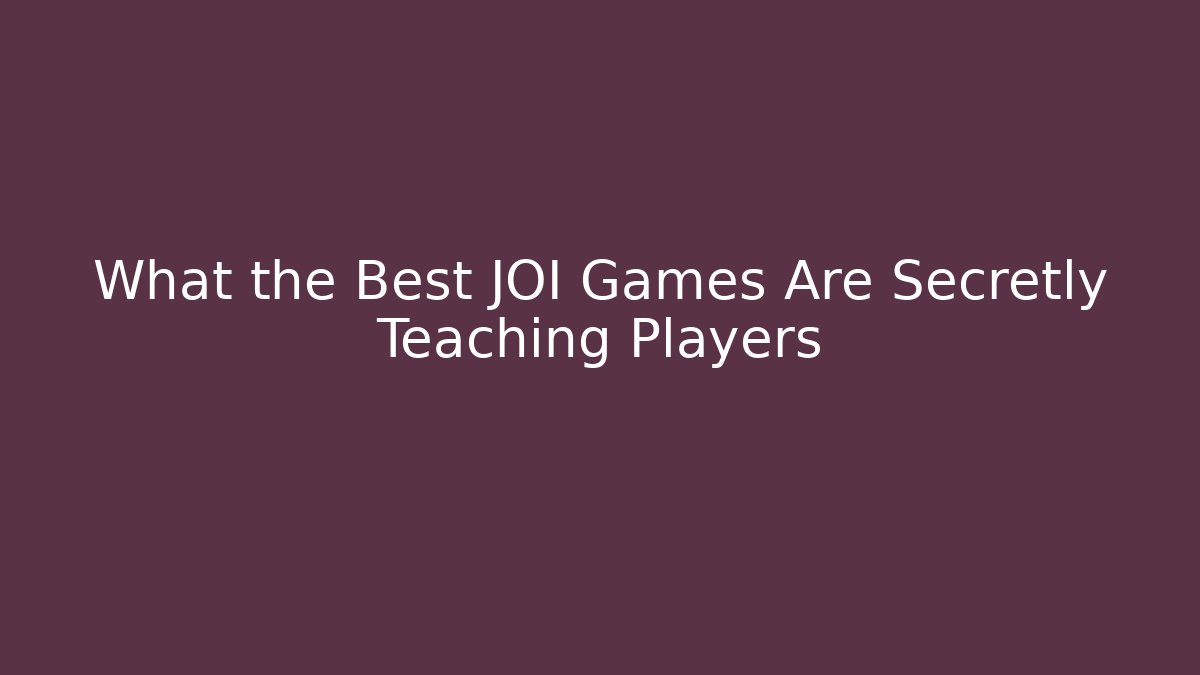 What the Best JOI Games Are Secretly Teaching Players