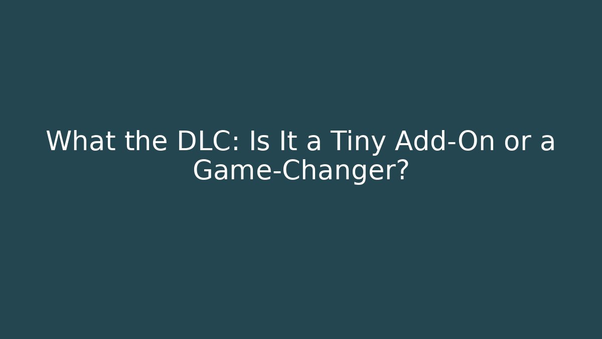 What the DLC: Is It a Tiny Add-On or a Game-Changer?