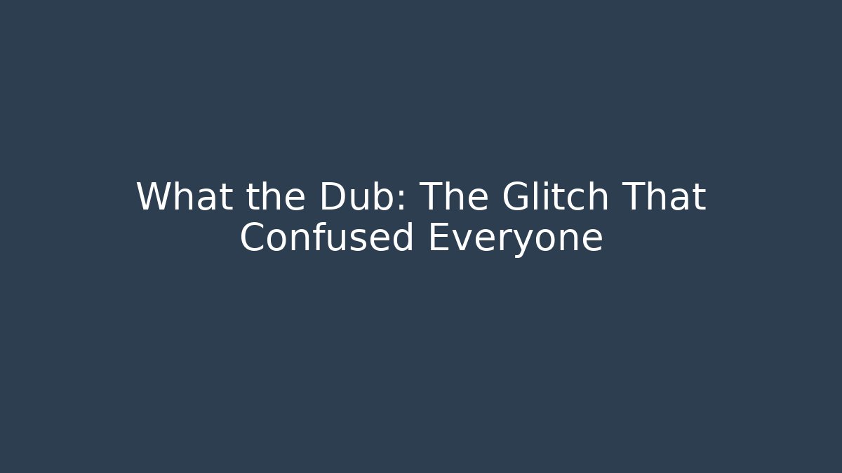 What the Dub: The Glitch That Confused Everyone