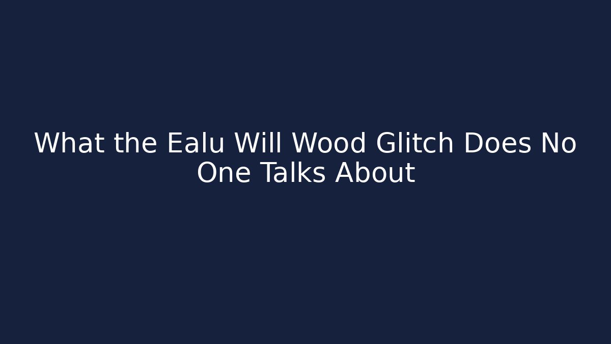 What the Ealu Will Wood Glitch Does No One Talks About