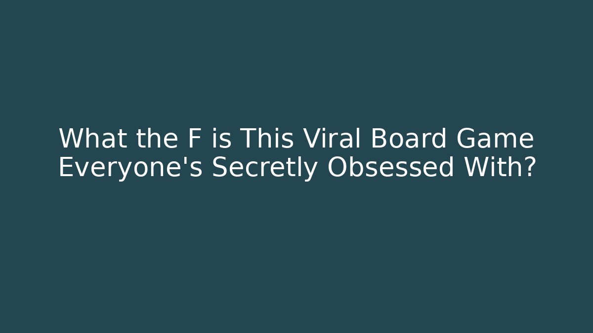 What the F is This Viral Board Game Everyone's Secretly Obsessed With?