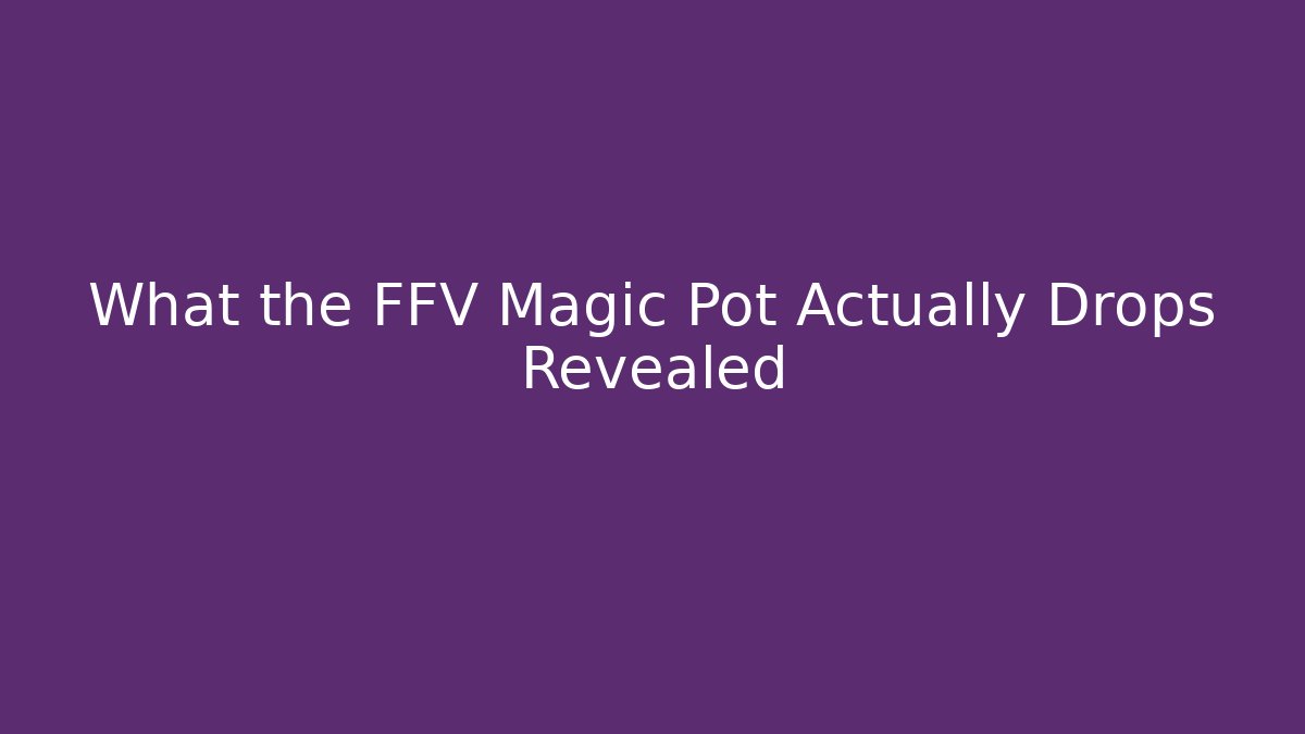 What the FFV Magic Pot Actually Drops Revealed - Create More Assets