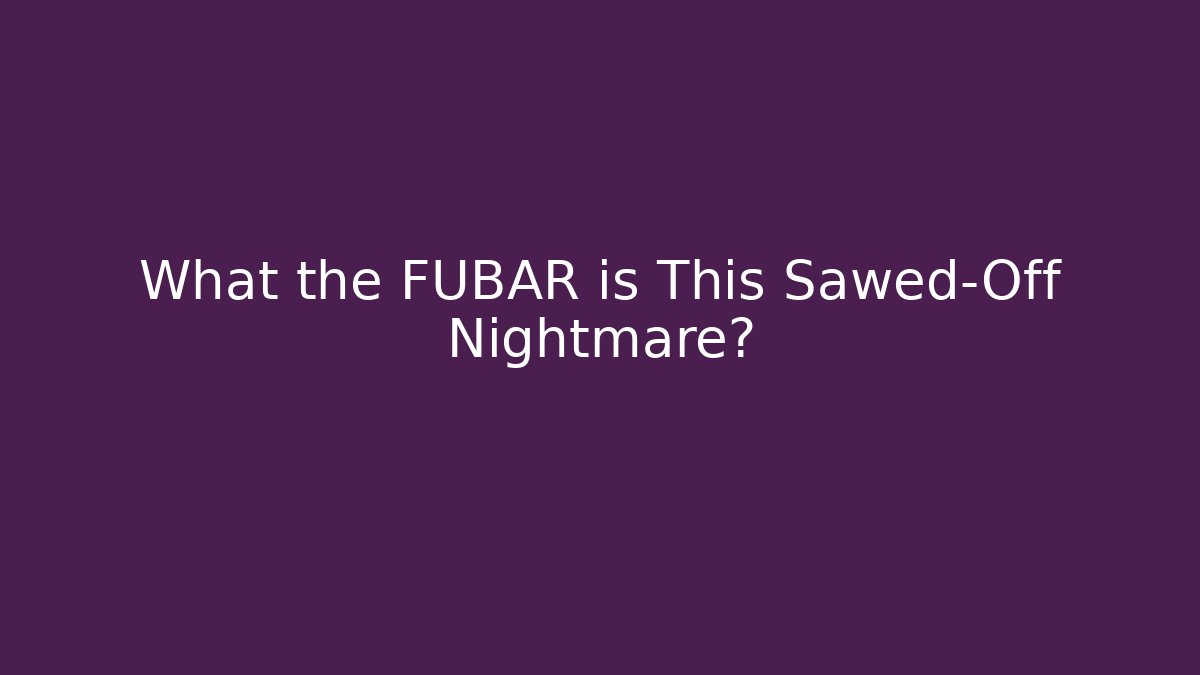 What the FUBAR is This Sawed-Off Nightmare?
