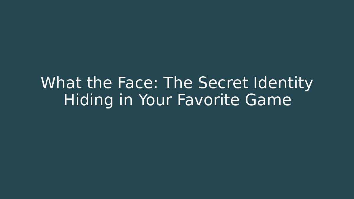 What the Face: The Secret Identity Hiding in Your Favorite Game