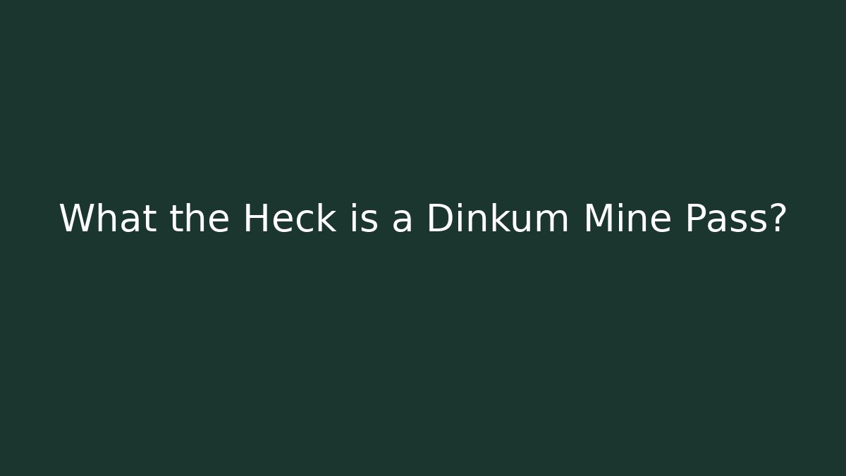 What the Heck is a Dinkum Mine Pass?