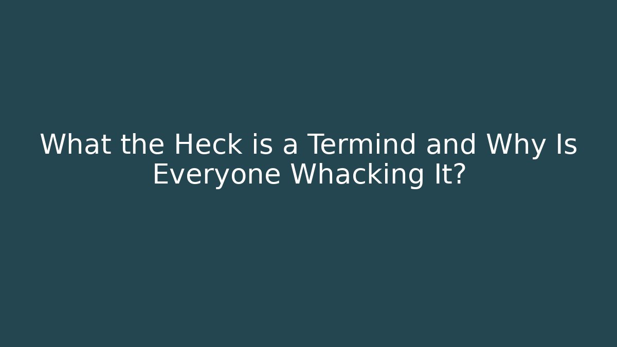 What the Heck is a Termind and Why Is Everyone Whacking It?