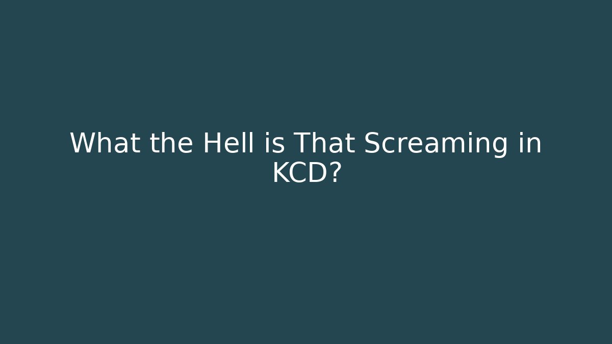 What the Hell is That Screaming in KCD?