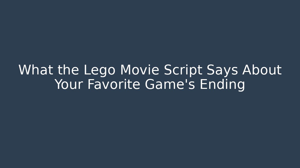 What the Lego Movie Script Says About Your Favorite Game's Ending