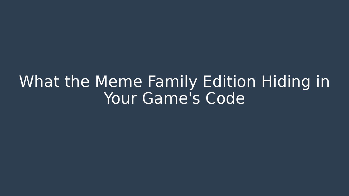 What the Meme Family Edition Hiding in Your Game’s Code