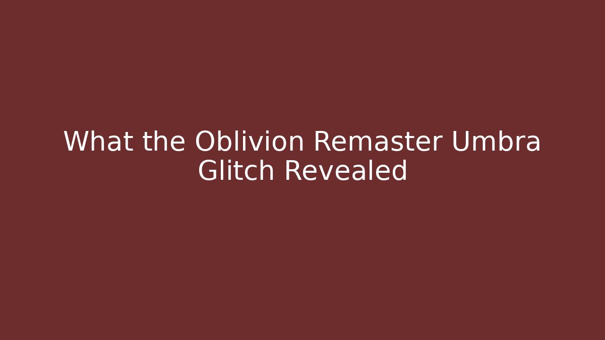 What the Oblivion Remaster Umbra Glitch Revealed