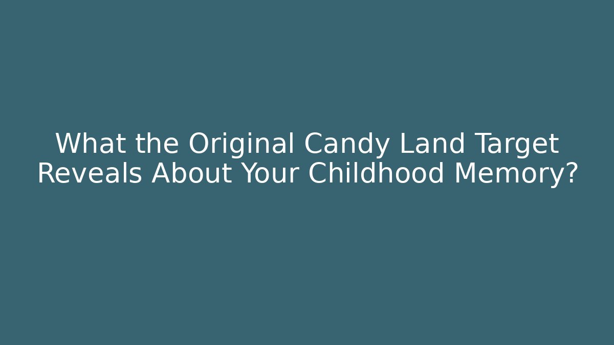 What the Original Candy Land Target Reveals About Your Childhood Memory?