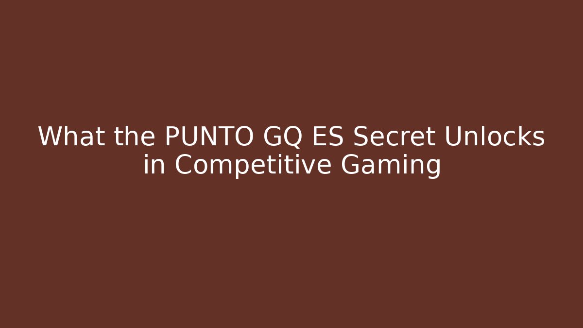 What the PUNTO GQ ES Secret Unlocks in Competitive Gaming