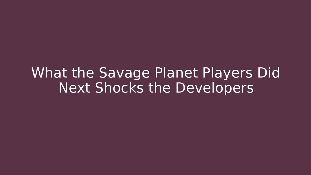 What the Savage Planet Players Did Next Shocks the Developers