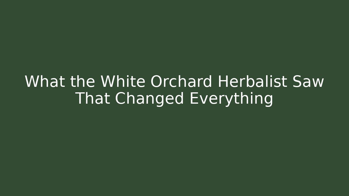 What the White Orchard Herbalist Saw That Changed Everything