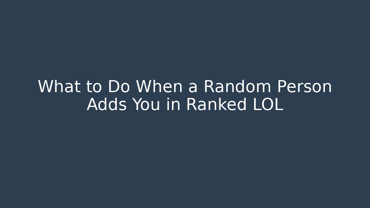 What to Do When a Random Person Adds You in Ranked LOL
