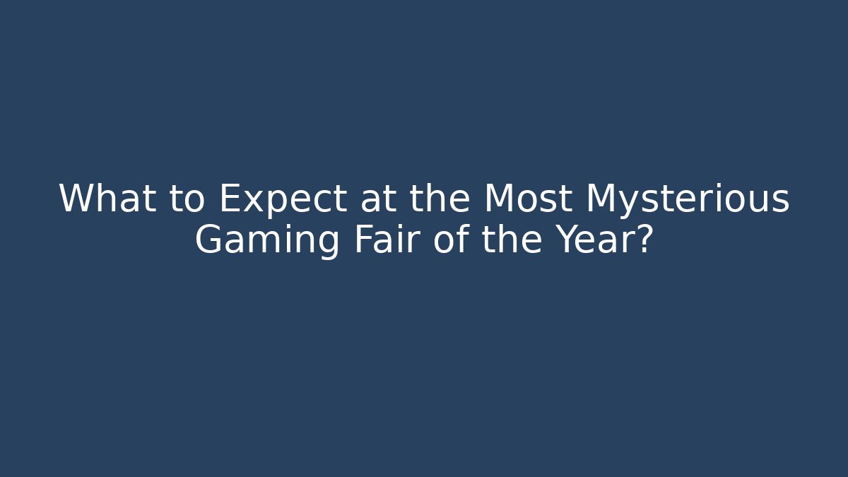 What to Expect at the Most Mysterious Gaming Fair of the Year?