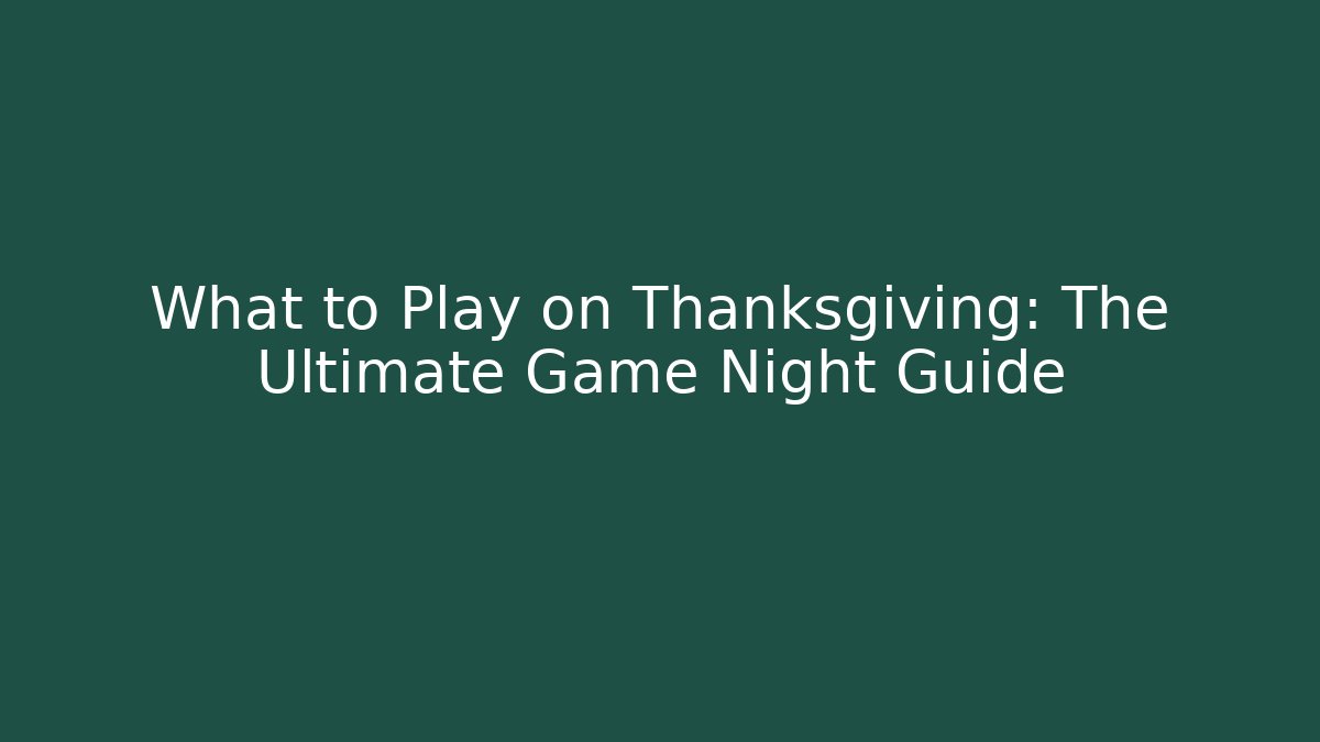 What to Play on Thanksgiving: The Ultimate Game Night Guide