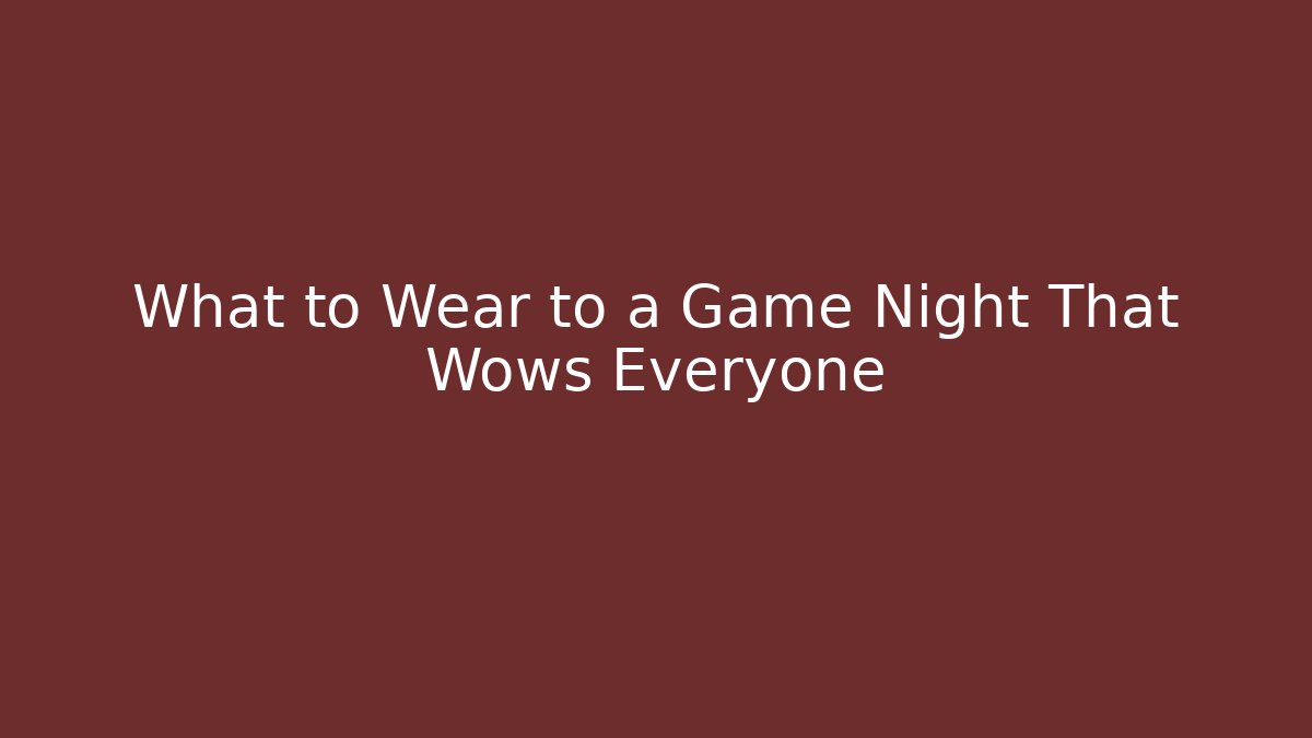 What to Wear to a Game Night That Wows Everyone