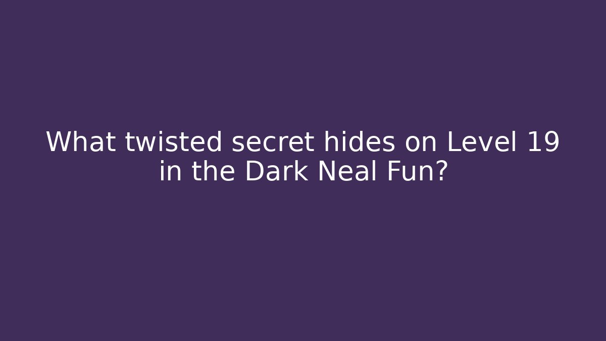What twisted secret hides on Level 19 in the Dark Neal Fun?