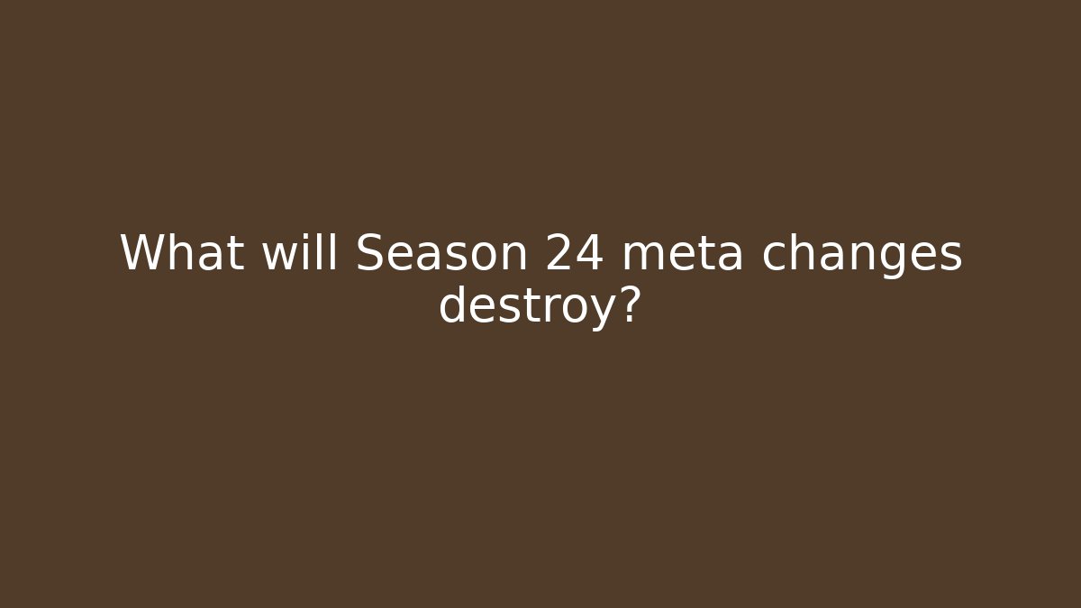 What will Season 24 meta changes destroy? - Create More Assets