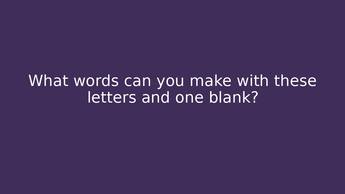What words can you make with these letters and one blank?