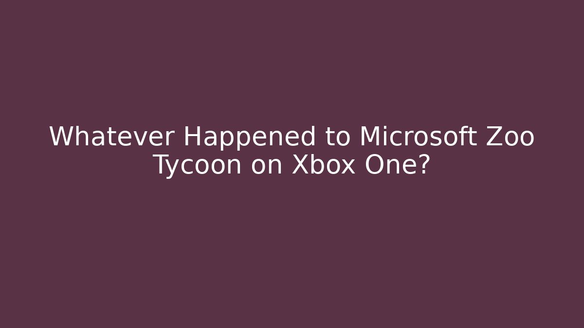 Whatever Happened to Microsoft Zoo Tycoon on Xbox One?