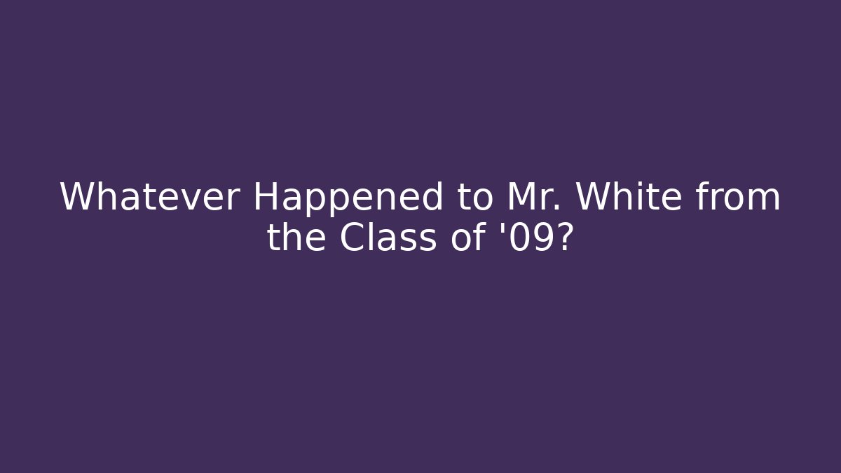 Whatever Happened to Mr. White from the Class of '09?