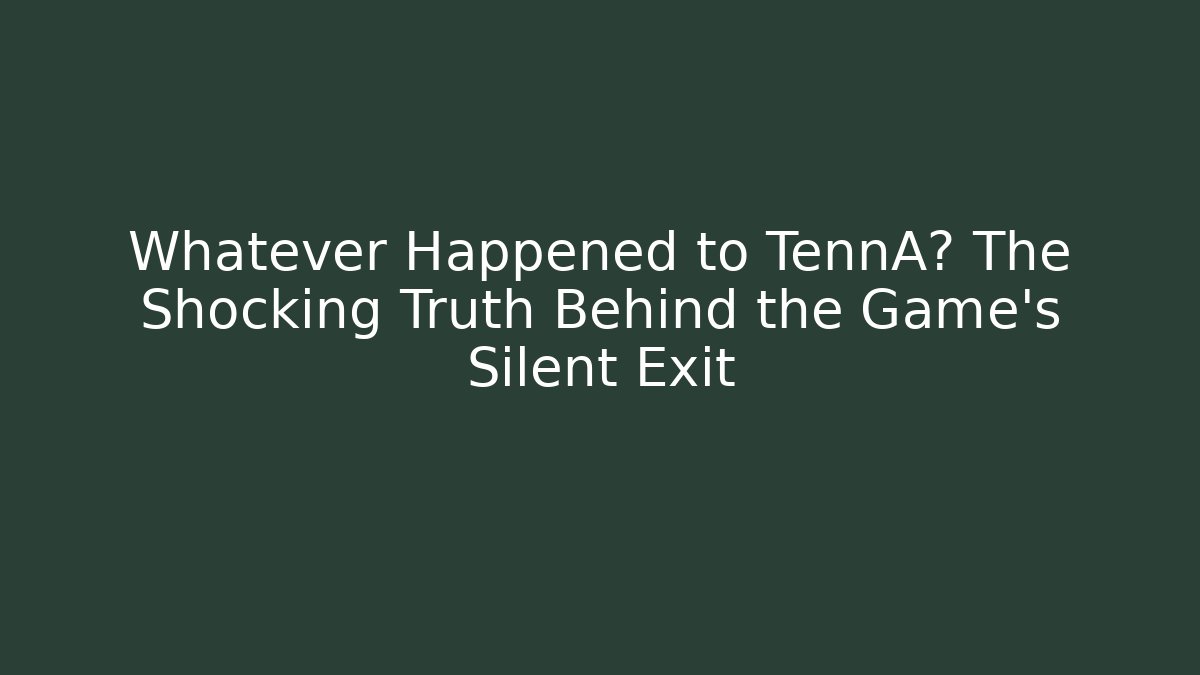 Whatever Happened to TennA? The Shocking Truth Behind the Game's Silent Exit