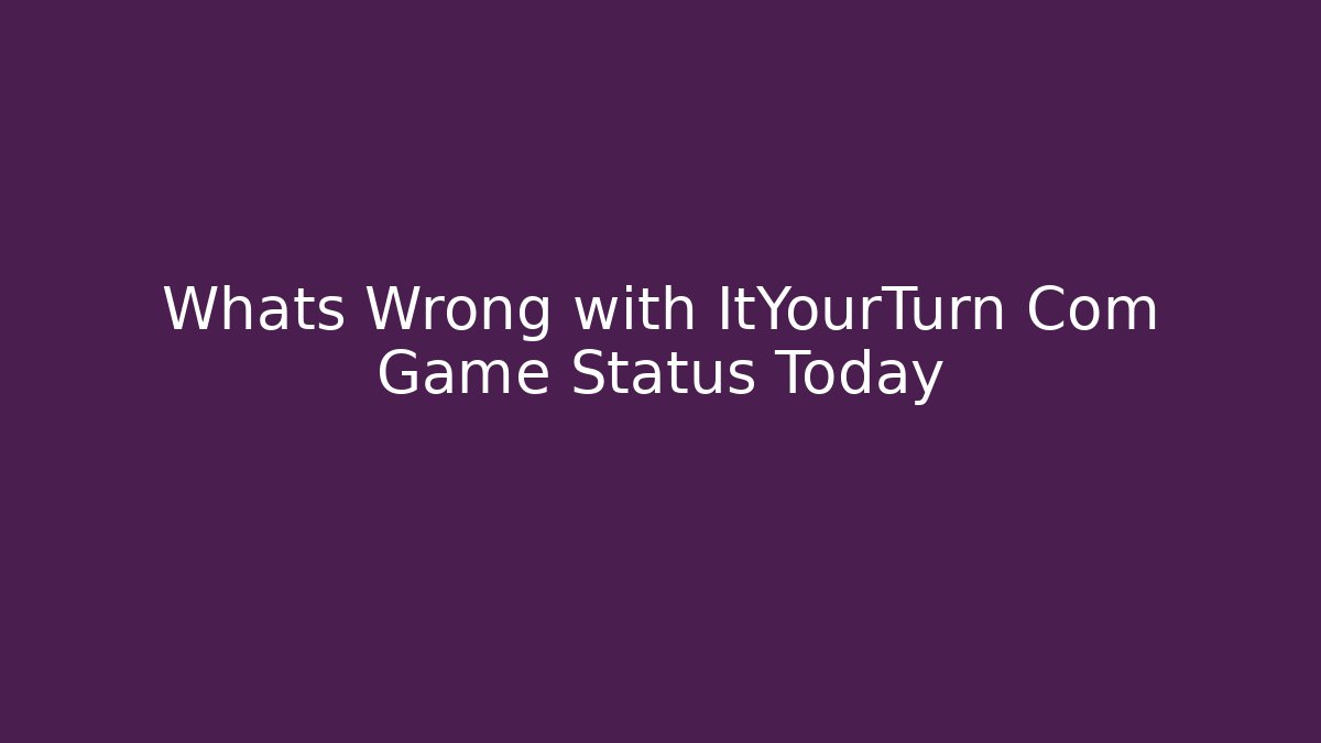 Whats Wrong with ItYourTurn Com Game Status Today