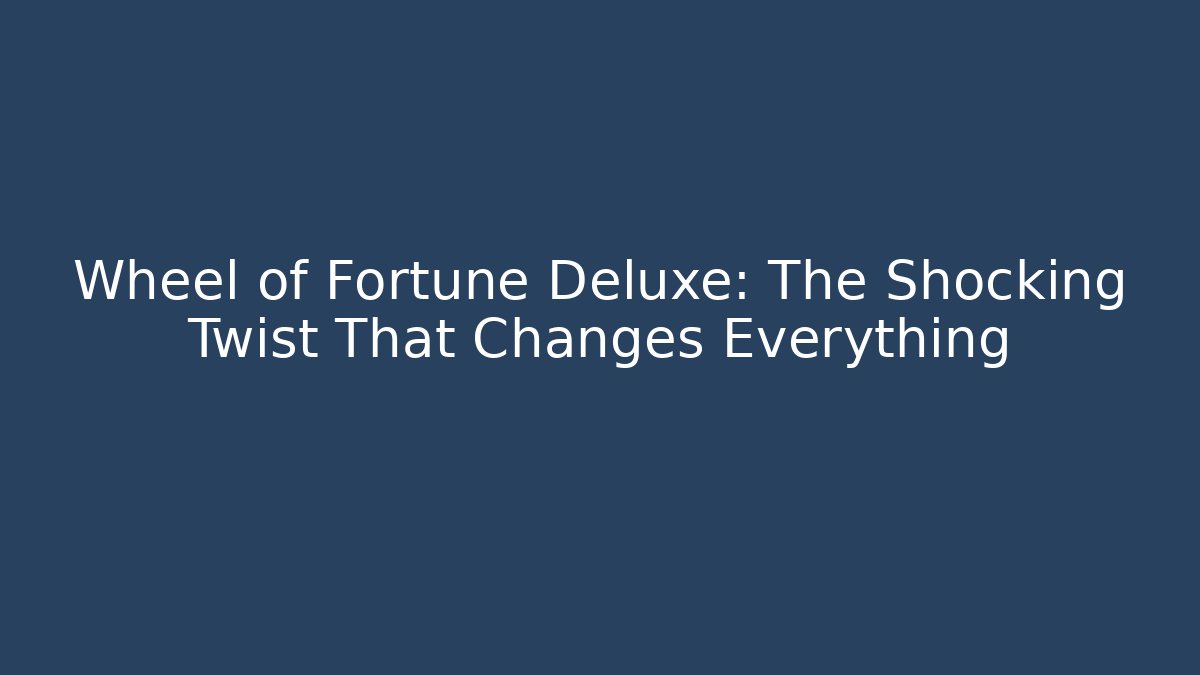 Wheel of Fortune Deluxe: The Shocking Twist That Changes Everything