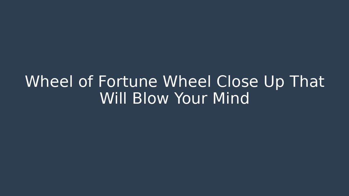 Wheel of Fortune Wheel Close Up That Will Blow Your Mind