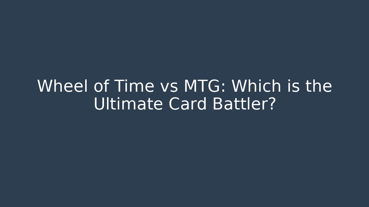 Wheel of Time vs MTG: Which is the Ultimate Card Battler?