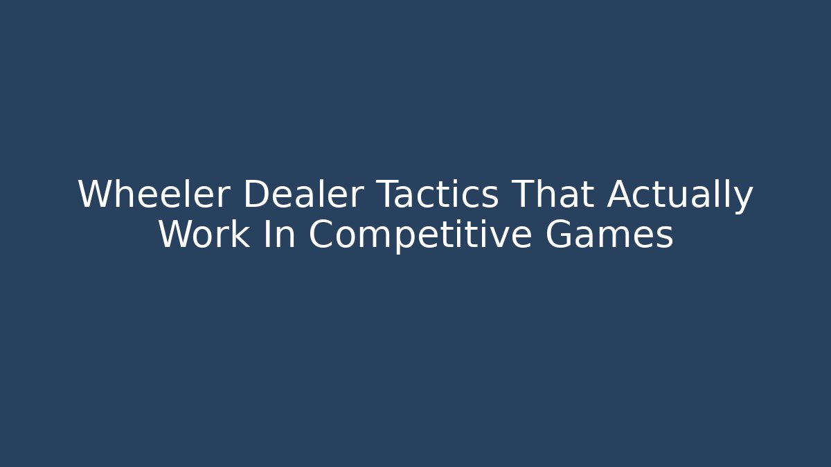 Wheeler Dealer Tactics That Actually Work In Competitive Games
