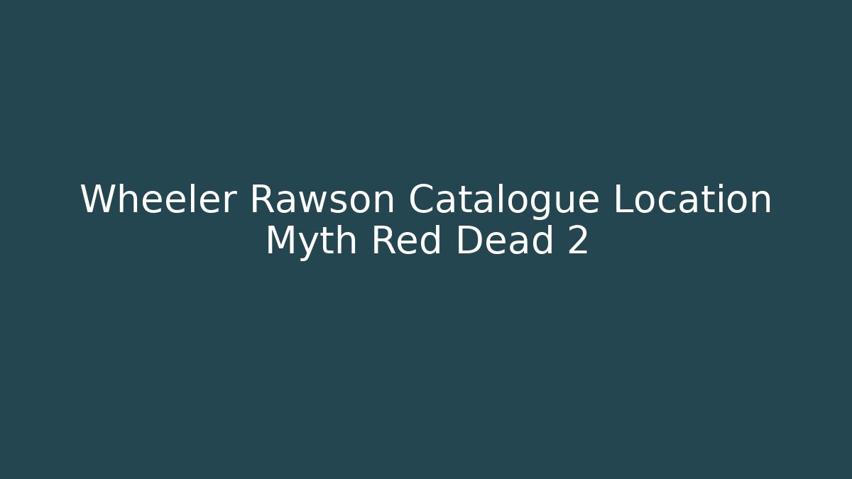 Wheeler Rawson Catalogue Location Myth Red Dead 2