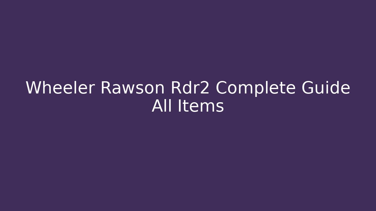 Wheeler Rawson Rdr2 Complete Guide All Items