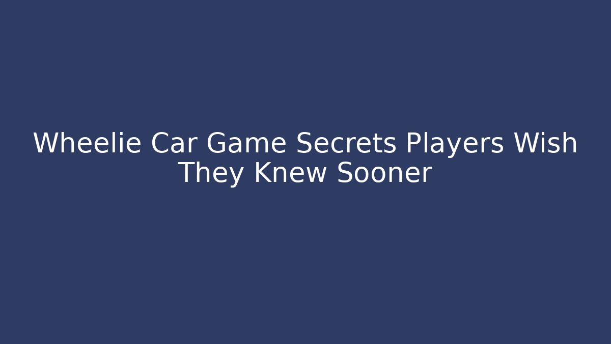 Wheelie Car Game Secrets Players Wish They Knew Sooner