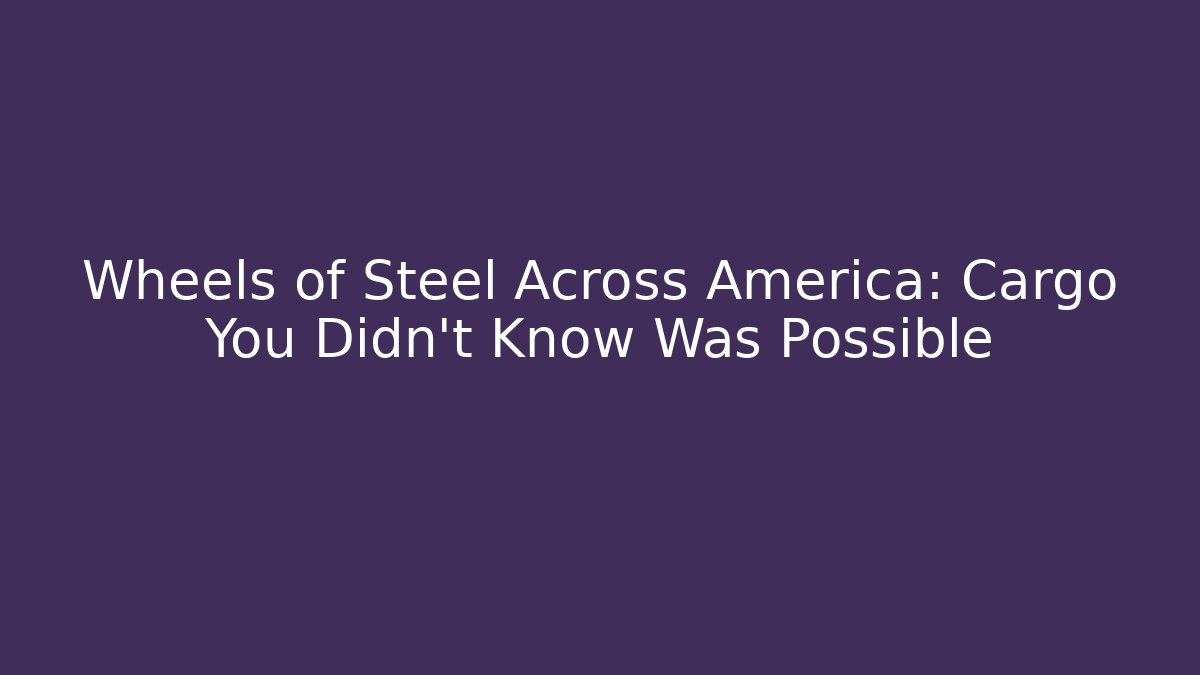 Wheels of Steel Across America: Cargo You Didn't Know Was Possible