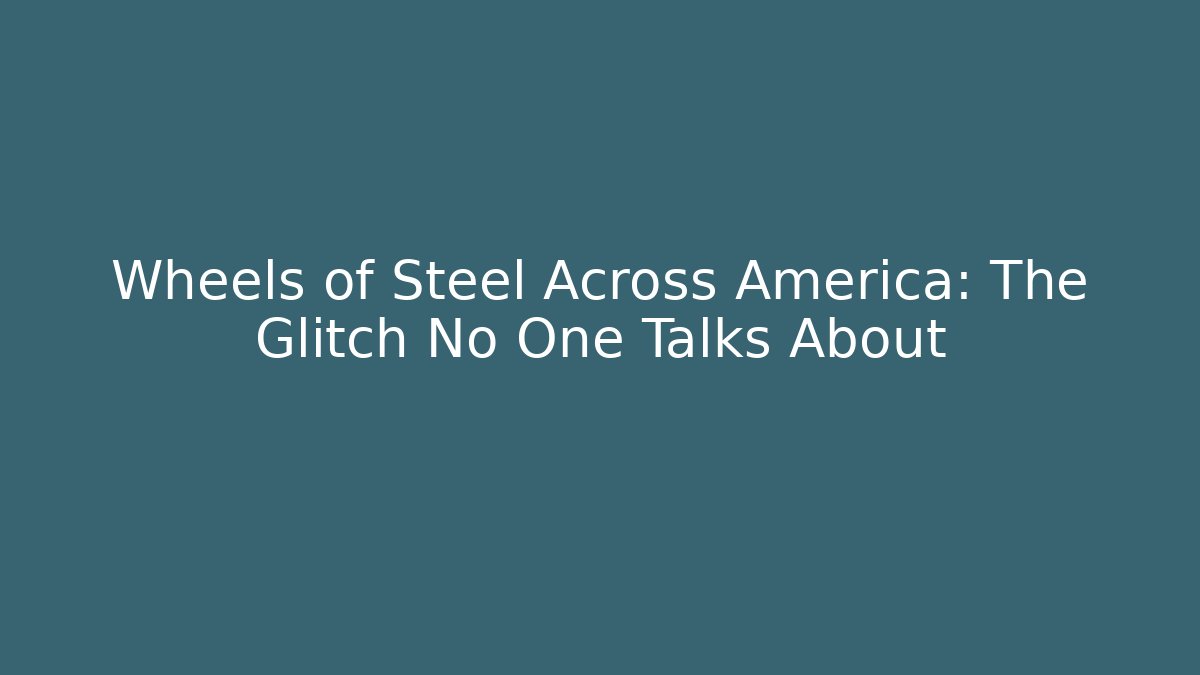 Wheels of Steel Across America: The Glitch No One Talks About