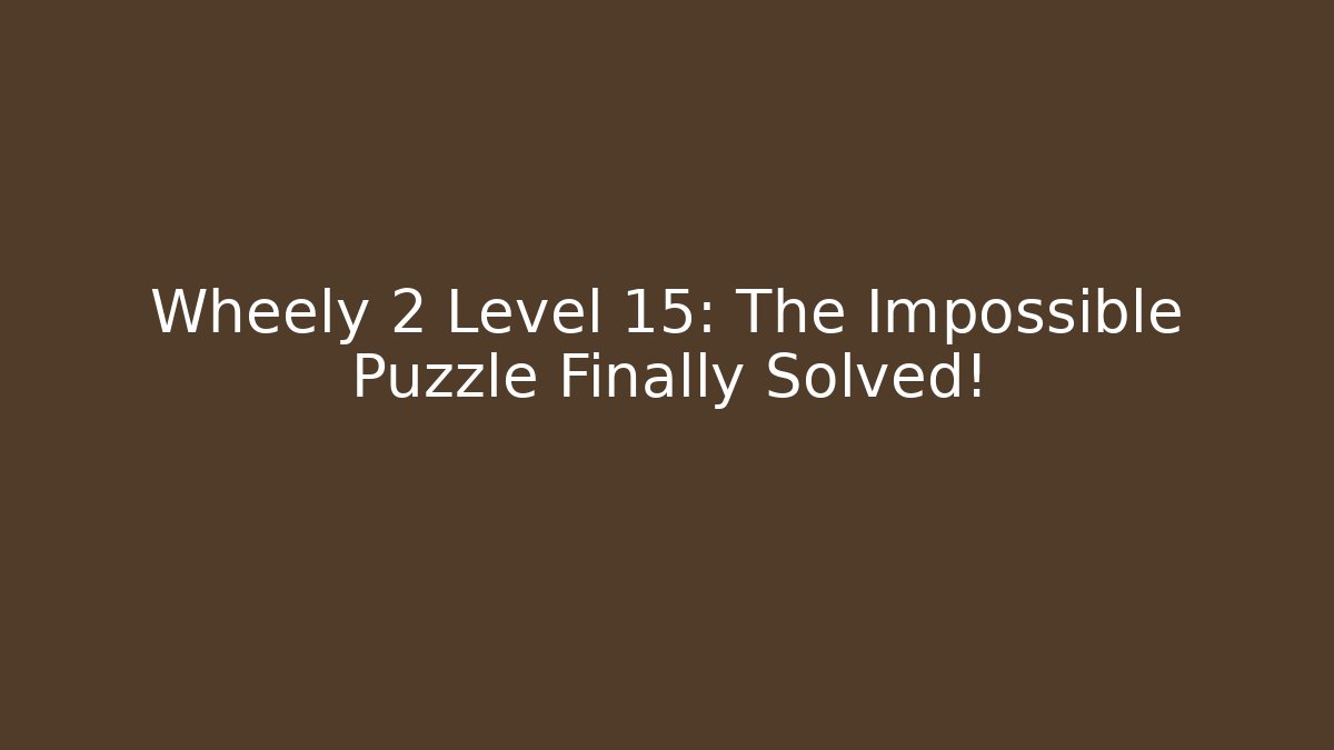 Wheely 2 Level 15: The Impossible Puzzle Finally Solved!