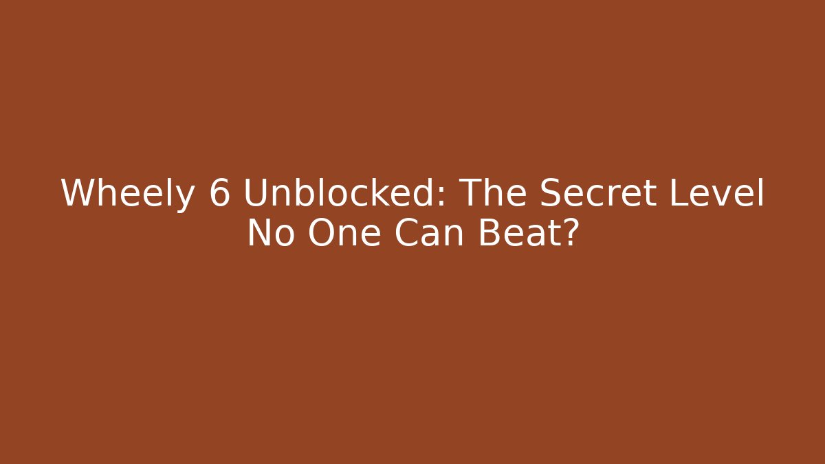 Wheely 6 Unblocked: The Secret Level No One Can Beat?