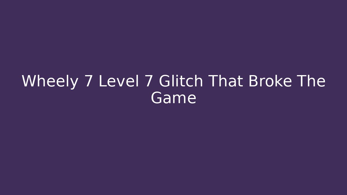 Wheely 7 Level 7 Glitch That Broke The Game - Create More Assets