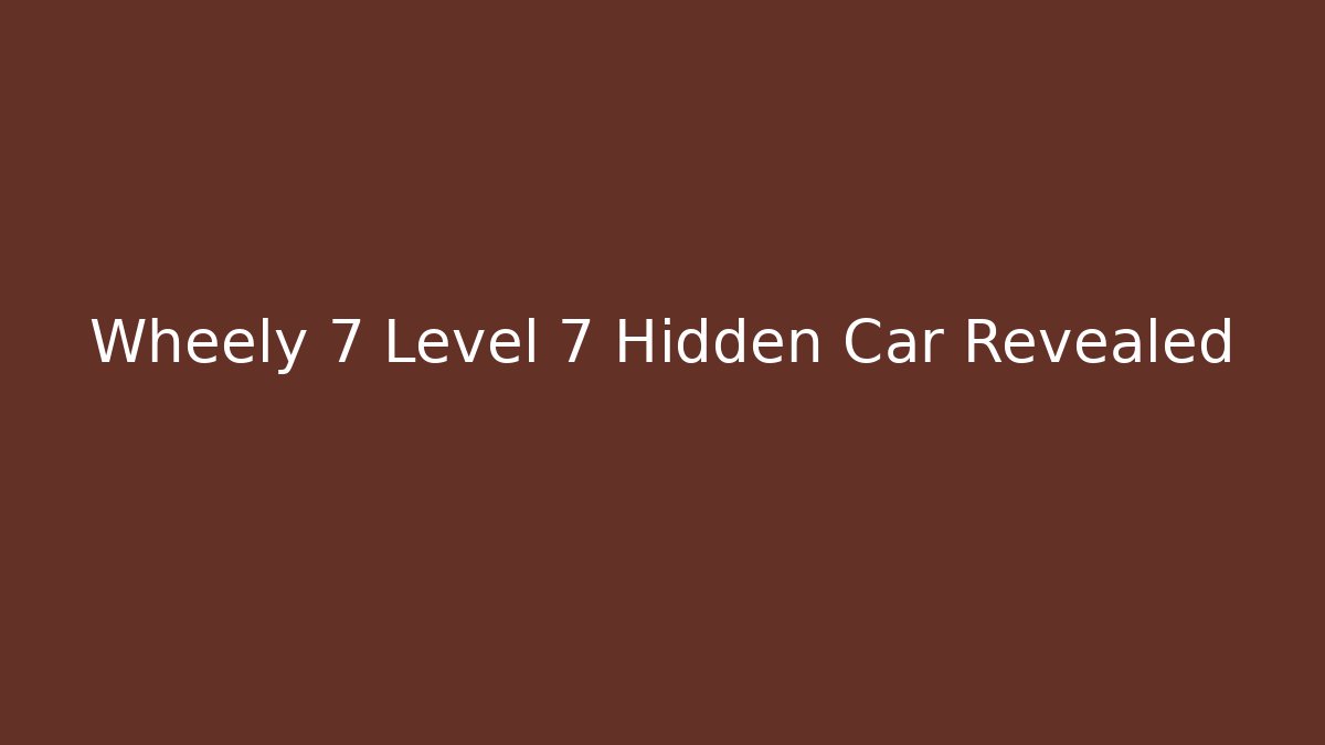 Wheely 7 Level 7 Hidden Car Revealed