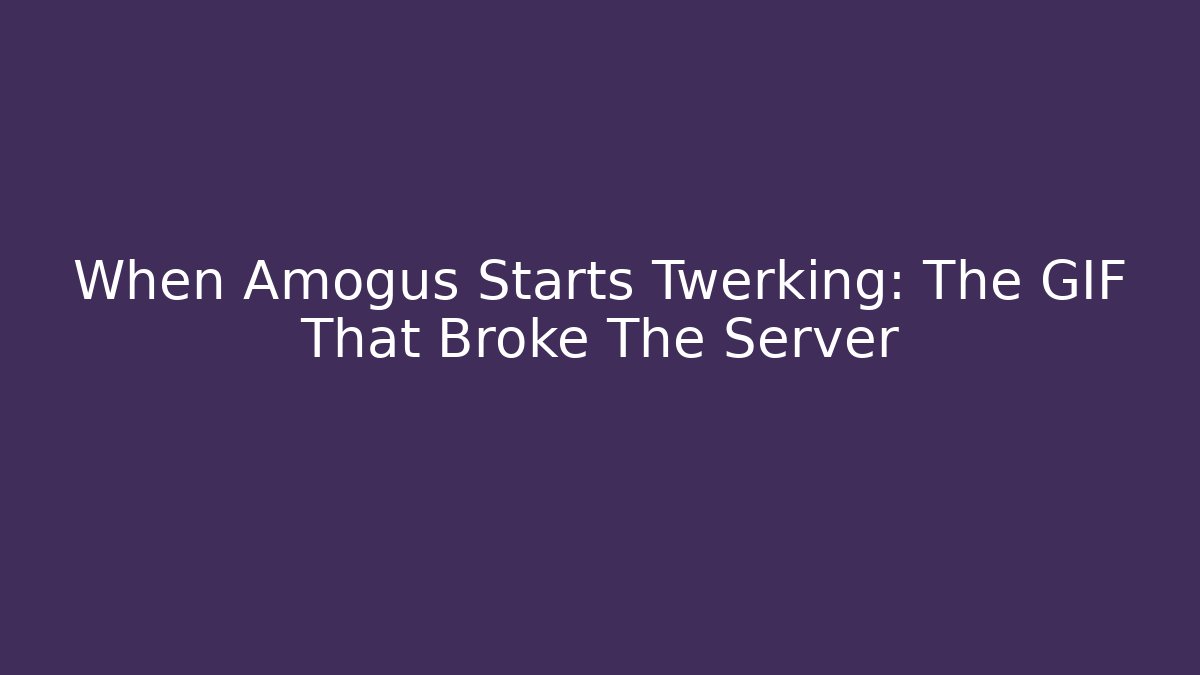When Amogus Starts Twerking: The GIF That Broke The Server