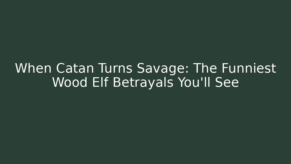 When Catan Turns Savage: The Funniest Wood Elf Betrayals You’ll See