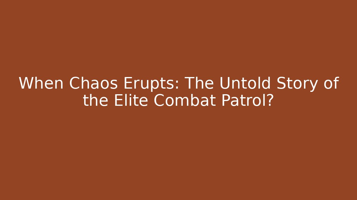 When Chaos Erupts: The Untold Story of the Elite Combat Patrol?