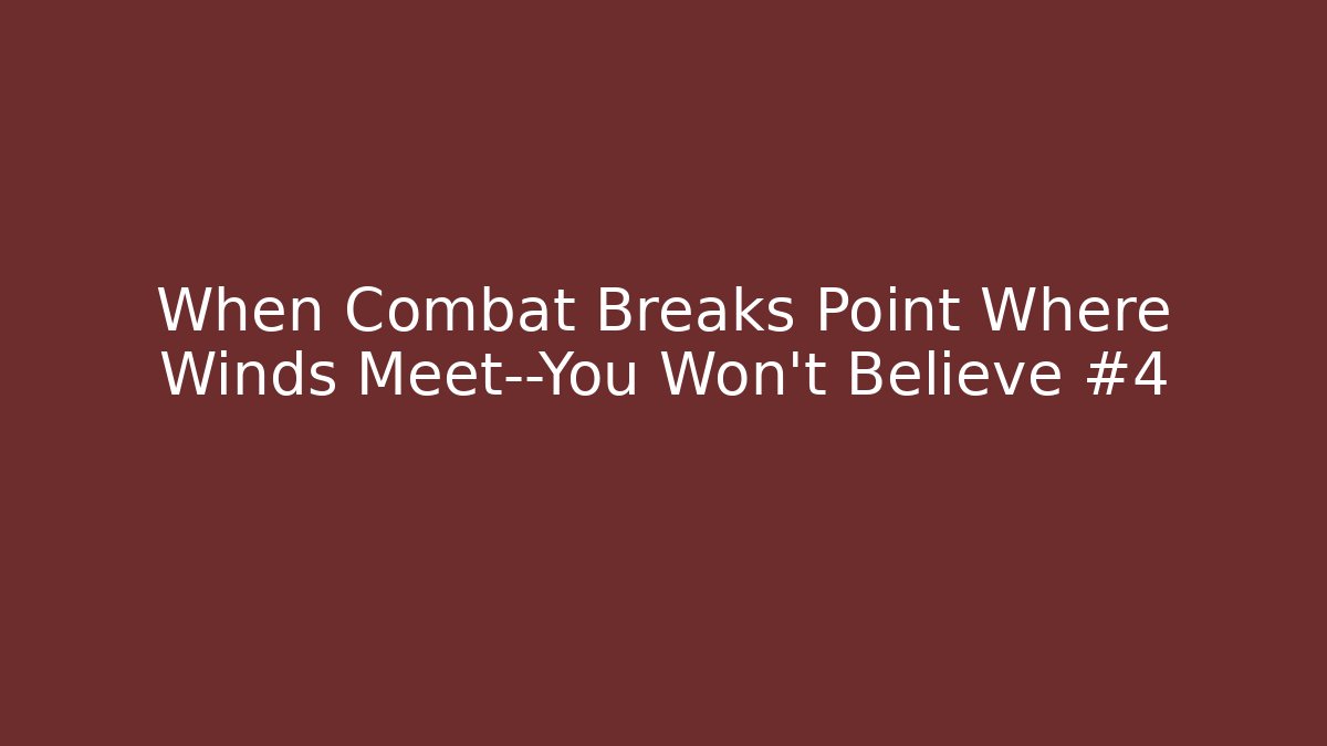 When Combat Breaks Point Where Winds Meet—You Won’t Believe #4
