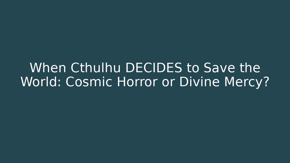 When Cthulhu DECIDES to Save the World: Cosmic Horror or Divine Mercy?