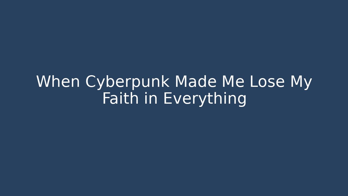 When Cyberpunk Made Me Lose My Faith in Everything