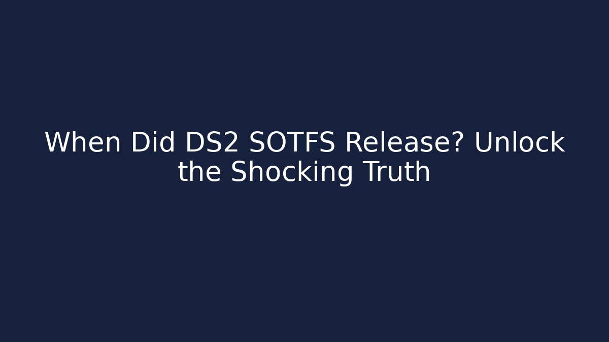 When Did DS2 SOTFS Release? Unlock the Shocking Truth - Create More Assets